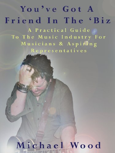 You've Got A Friend In The 'Biz: A Practical Guide To The Music Industry For Musicians & Aspiring Representatives