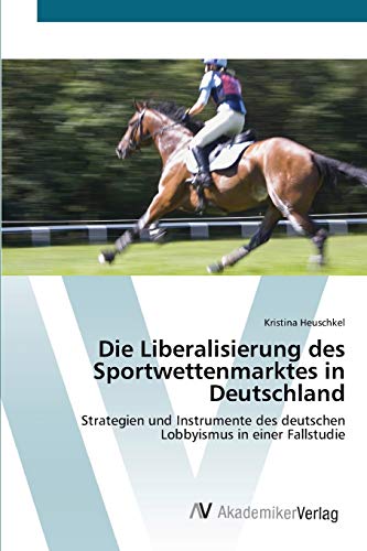 Die Liberalisierung des Sportwettenmarktes in Deutschland: Strategien und Instrumente des deutschen Lobbyismus in einer Fallstudie