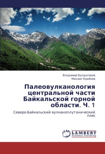 Paleovulkanologiya tsentral'noy chasti Baykal'skoy gornoy oblasti. Ch. 1: Severo-Baykal'skiy vulkanoplutonicheskiy poyas: Sewero-Bajkal'skij wulkanoplutonicheskij poqs