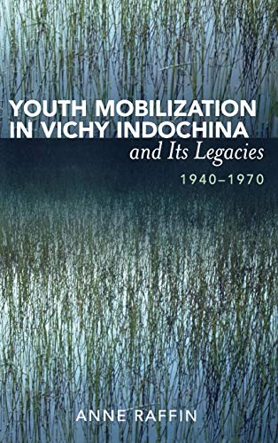 Youth Mobilization in Vichy Indochina and Its Legacies, 1940 to 1970 (After The Empire: The Francophone World And Postcolonial France)