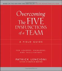 Overcoming the Five Dysfunctions of a Team: A Field Guide for Leaders, Managers, and Facilitators (J-B Lencioni Series)