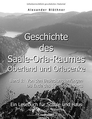 Geschichte des Saale-Orla-Raumes: Orlasenke und Oberland, Band 1: Von den Besiedlungsanfängen bis zum Ende des 16. Jahrhunderts - Ein Lesebuch für ... bis zur Frühneuzeit des Jahres 1599