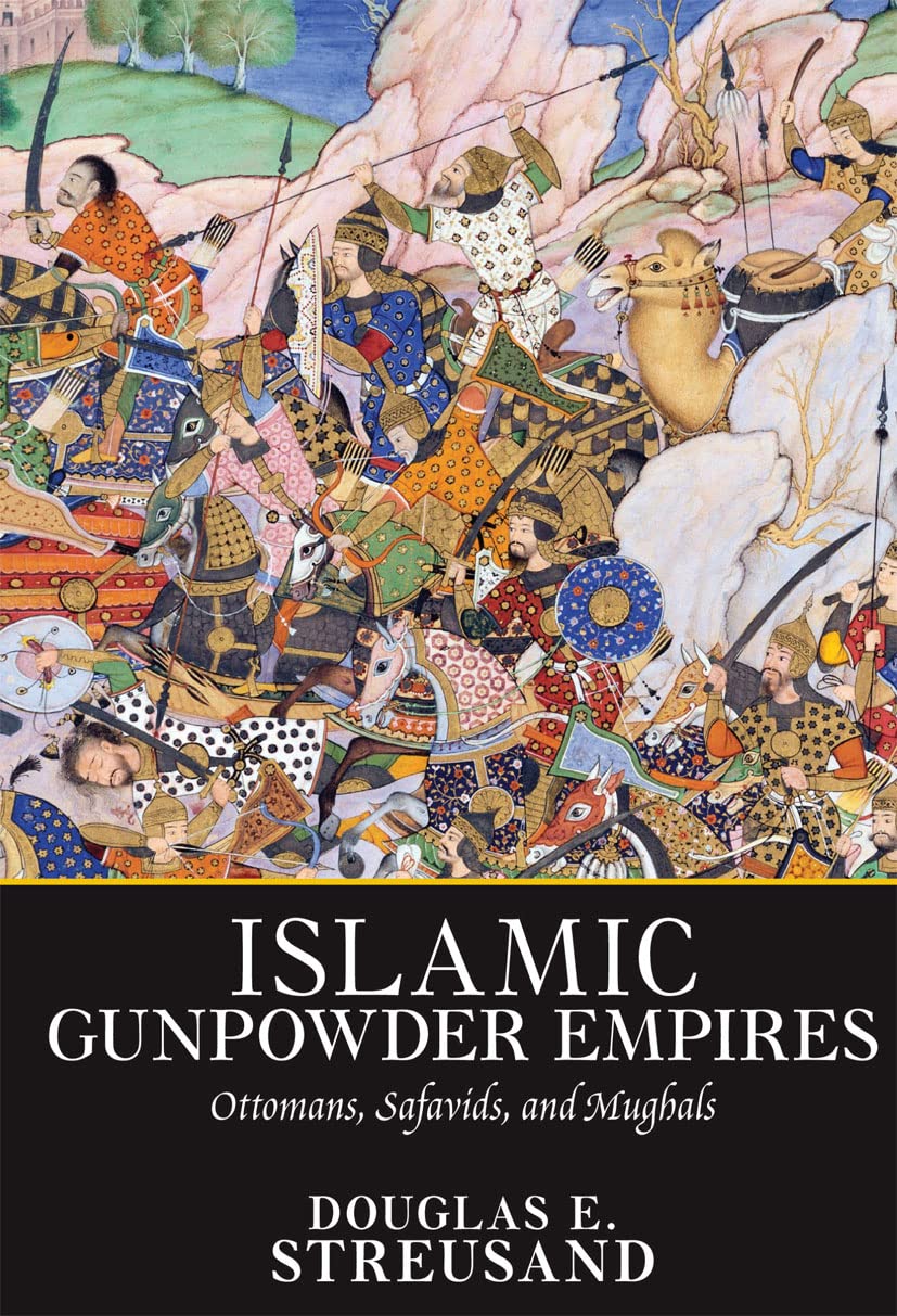 Islamic Gunpowder Empires: Ottomans, Safavids, and Mughals (Essays in World History)