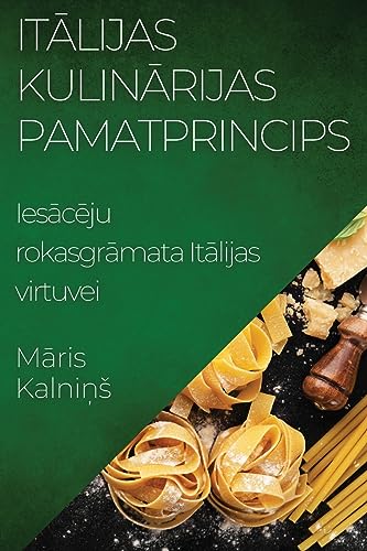It¿lijas Kulin¿rijas Pamatprincips: Ies¿c¿ju rokasgr¿mata It¿lijas virtuvei
