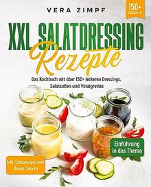 XXL Salatdressing Rezepte: Das Kochbuch mit über 150+ leckeren Dressings, Salatsoßen und Vinaigrettes
