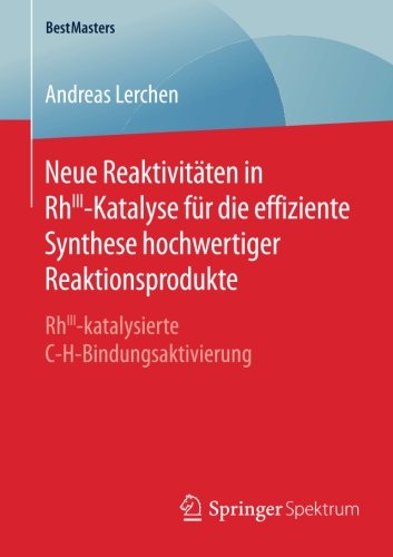 Neue Reaktivitäten in RhIII-Katalyse für die effiziente Synthese hochwertiger Reaktionsprodukte: RhIII-katalysierte C-H-Bindungsaktivierung (BestMasters)