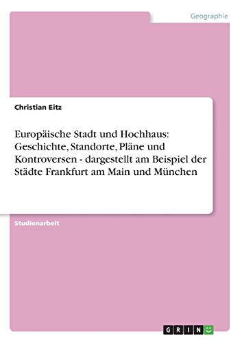 Europäische Stadt und Hochhaus: Geschichte, Standorte, Pläne und Kontroversen - dargestellt am Beispiel der Städte Frankfurt am Main und München