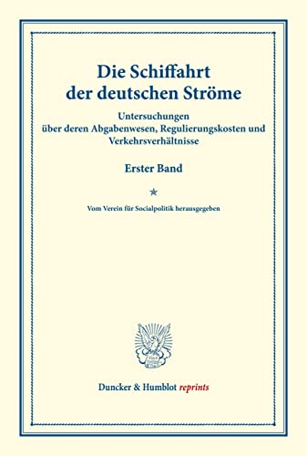 Die Schiffahrt der deutschen Ströme.: Untersuchungen über deren Abgabenwesen, Regulierungskosten und Verkehrsverhältnisse. Erster Band. Vom Verein für ... C). (Duncker & Humblot reprints, Band 100)