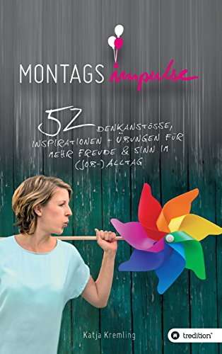 Montags-Impulse: 52 Denkanstöße, Inspirationen und Übungen für mehr Freude und Sinn im (Job-) Alltag