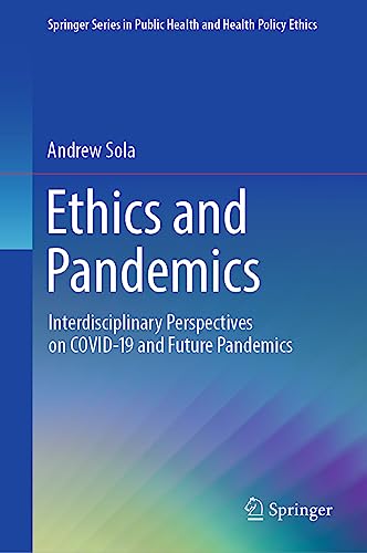Ethics and Pandemics: Interdisciplinary Perspectives on COVID-19 and Future Pandemics (Springer Series in Public Health and Health Policy Ethics)