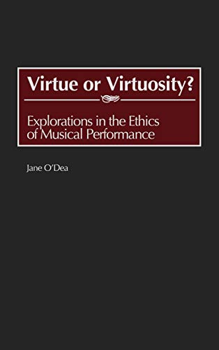 Virtue or Virtuosity?: Explorations in the Ethics of Musical Performance (Contributions to the Study of Music and Dance)
