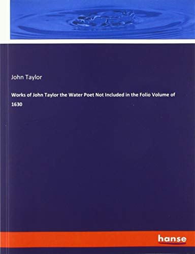 Works of John Taylor the Water Poet Not Included in the Folio Volume of 1630