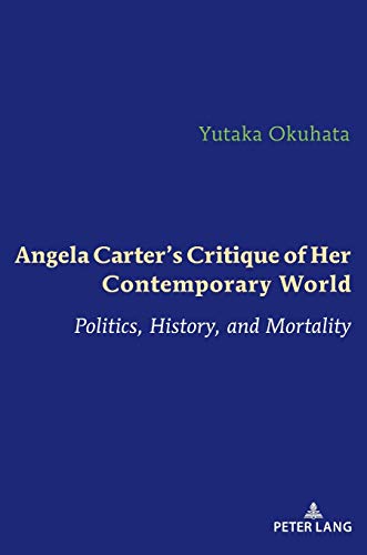 Angela Carter’s Critique of Her Contemporary World: Politics, History, and Mortality