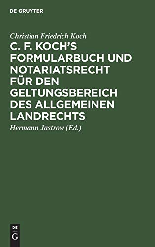 C. F. Koch’s Formularbuch und Notariatsrecht für den Geltungsbereich des Allgemeinen Landrechts: Zum Gebrauche für Richter, Notare, Rechtsanwälte und Referendare