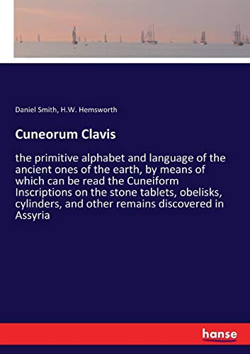 Cuneorum Clavis: the primitive alphabet and language of the ancient ones of the earth, by means of which can be read the Cuneiform Inscriptions on the ... and other remains discovered in Assyria