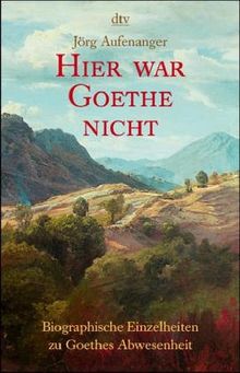 Hier war Goethe nicht: Biographische Einzelheiten zu Goethes Abwesenheit