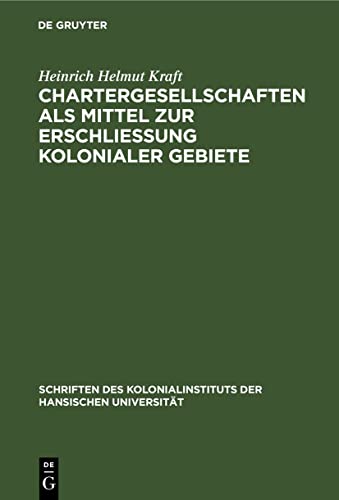 Chartergesellschaften als Mittel zur Erschließung kolonialer Gebiete (Schriften des Kolonialinstituts der Hansischen Universität, 7, Band 7)