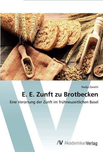 E. E. Zunft zu Brotbecken: Eine Verortung der Zunft im frühneuzeitlichen Basel