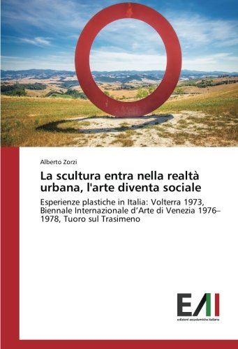 La scultura entra nella realtà urbana, l'arte diventa sociale: Esperienze plastiche in Italia: Volterra 1973, Biennale Internazionale d’Arte di Venezia 1976–1978, Tuoro sul Trasimeno