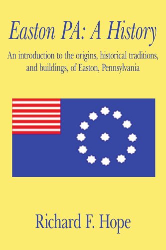 Easton PA: A History: An introduction to the origins, historical traditions, and buildings, of Easton, Pennsylvania