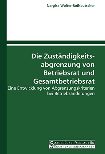 Die Zuständigkeits- abgrenzung von Betriebsrat und Gesamtbetriebsrat: Eine Entwicklung von Abgrenzungskriterien bei Betriebsänderungen