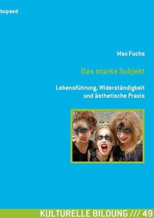Das starke Subjekt: Lebensführung, Widerständigkeit und ästhetische Praxis (Kulturelle Bildung)
