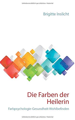 Die Farben der Heilerin: Farbpsychologie-Gesundheit-Wohlbefinden