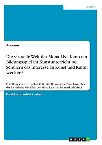 Die virtuelle Welt der Mona Lisa. Kann ein Bildungsspiel im Kunstunterricht bei Schülern das Interesse an Kunst und Kultur wecken?: Erstellung einer ... Gemälde der Mona Lisa von Leonardo da Vinci