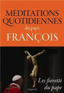 Méditations quotidiennes du pape François : homélies du matin à la chapelle de la Maison Sainte-Marthe : les fioretti du pape