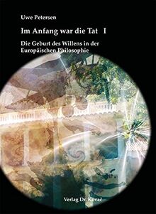 Im Anfang war die Tat: Teil I: Die Geburt des Willens in der Europäischen Philosophie Teil II: Vom Willen zur Tat (Schriften zur Ideen- und Wissenschaftsgeschichte)