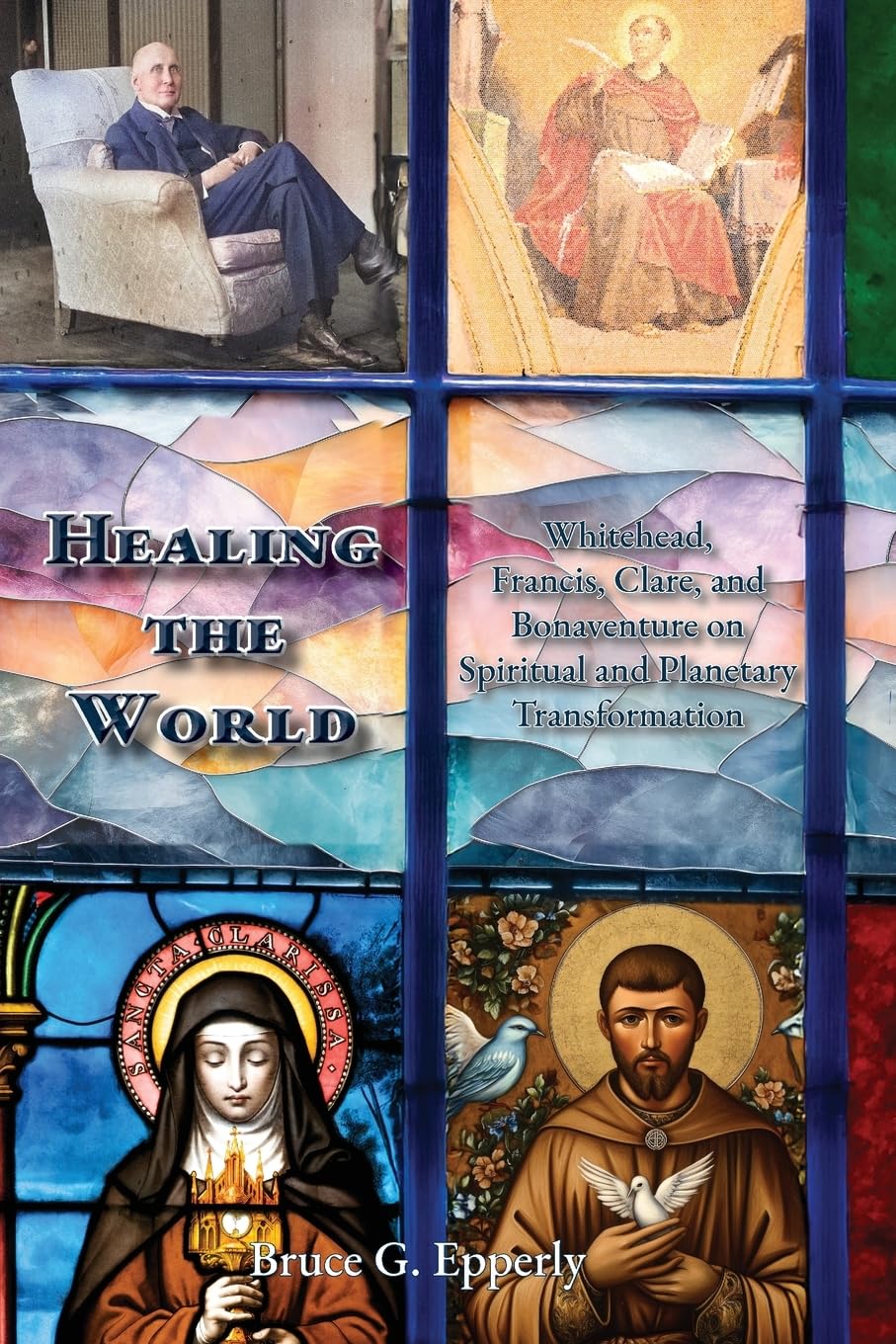 Healing the World: Whitehead, Francis, Clare, and Bonaventure on Spiritual and Planetary Transformation