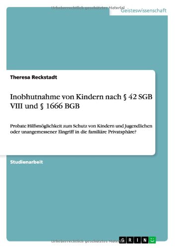 Inobhutnahme von Kindern nach § 42 SGB VIII und § 1666 BGB: Probate Hilfsmöglichkeit zum Schutz von Kindern und Jugendlichen oder unangemessener Eingriff in die familiäre Privatsphäre?