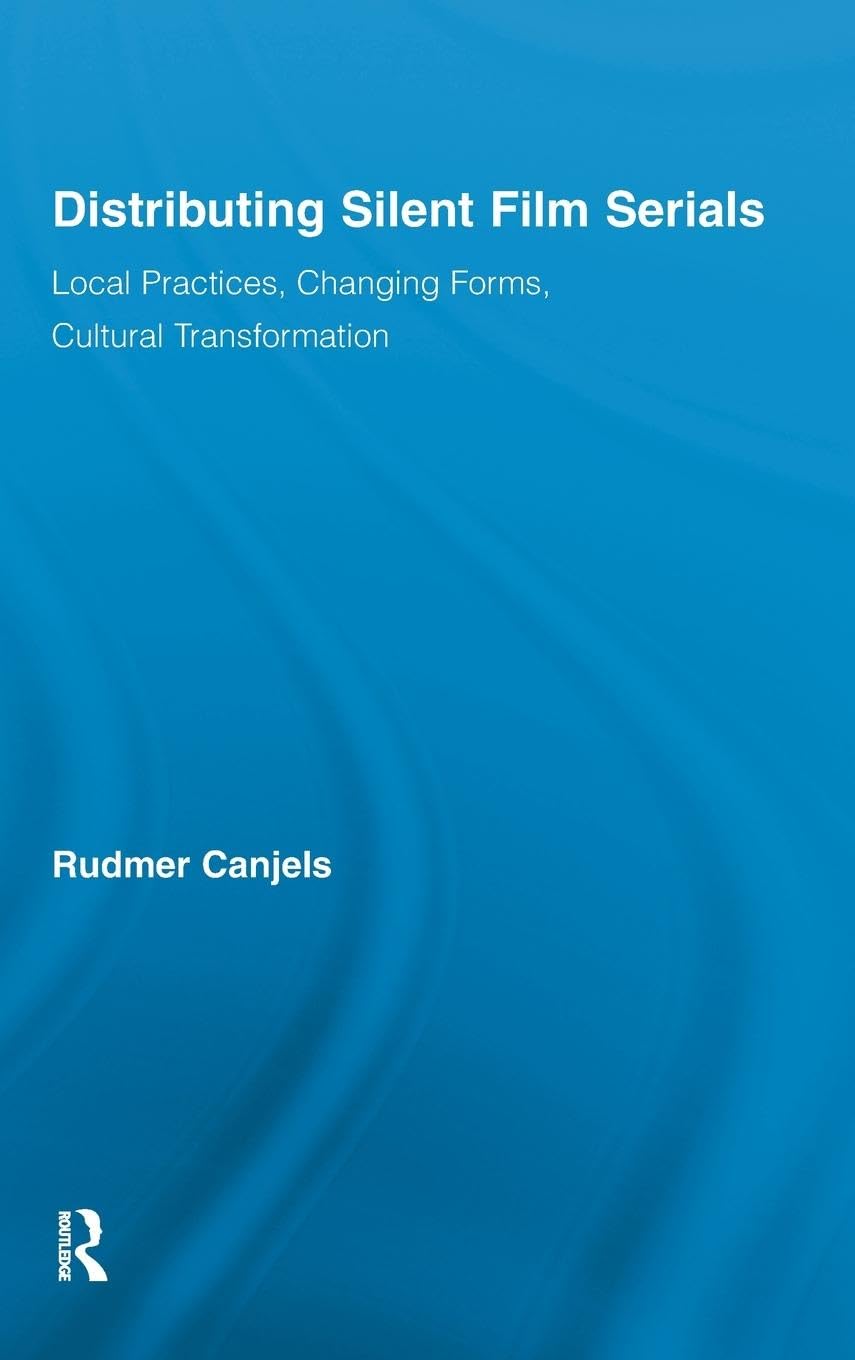 Distributing Silent Film Serials: Local Practices, Changing Forms, Cultural Transformation (Routledge Advances in Film Studies, 7, Band 7)