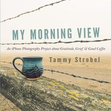My Morning View: An iPhone Photography Project about Gratitude, Grief & Good Coffee
