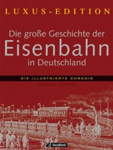Die große Geschichte der Eisenbahn in Deutschland: Die illustrierte Chronik