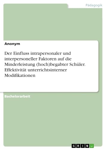 Der Einfluss intrapersonaler und interpersoneller Faktoren auf die Minderleistung (hoch)begabter Schüler. Effektivität unterrichtsinterner Modifikationen