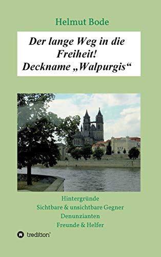 Der lange Weg in die Freiheit! Deckname „Walpurgis“: Hintergründe, sichtbare & unsichtbare Gegner, Denunzianten, Freunde & Helfer