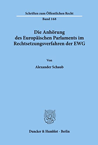 Die Anhörung des Europäischen Parlaments im Rechtsetzungsverfahren der EWG.: Dissertationsschrift (Schriften Zum Offentlichen Recht, 168)