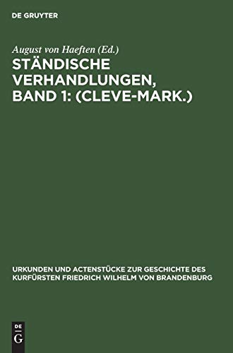 Ständische Verhandlungen, Band 1: (Cleve-Mark.) (Urkunden und Actenstücke zur Geschichte des Kurfürsten Friedrich Wilhelm von Brandenburg, Band 5)