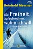 Die Freiheit, aufzubrechen, wohin ich will: Ein Bergsteigerleben