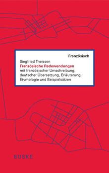 Französische Redewendungen: mit französischer Umschreibung, deutscher Übersetzung, Erläuterung, Etymologie und Beispielsätzen