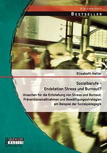 Sozialberufe - Endstation Stress und Burnout? Ursachen für die Entstehung von Stress und Burnout, Präventionsmaßnahmen und Bewältigungsstrategien am Beispiel der Sozialpädagogik