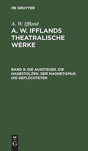 Die Aussteuer. Die Hagestolzen. Der Magnetismus. Die Geflüchteten (A. W. Iffland: A. W. Ifflands theatralische Werke)