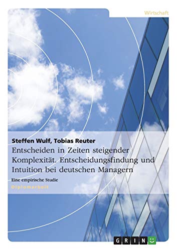 Entscheiden in Zeiten steigender Komplexität. Entscheidungsfindung und Intuition bei deutschen Managern: Eine empirische Studie