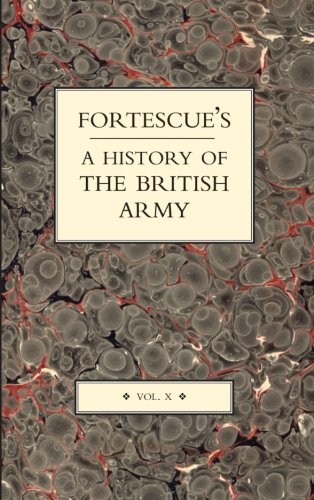 FORTESCUE’S HISTORY OF THE BRITISH ARMY: Volume X