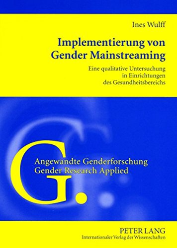 Implementierung von Gender Mainstreaming: Eine qualitative Untersuchung in Einrichtungen des Gesundheitsbereichs (Angewandte Genderforschung /Gender Research Applied)
