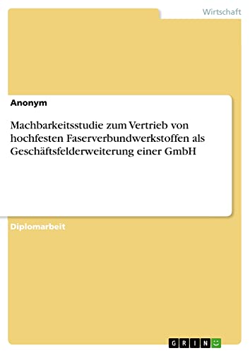 Machbarkeitsstudie zum Vertrieb von hochfesten Faserverbundwerkstoffen als Geschäftsfelderweiterung einer GmbH: Diplomarbeit