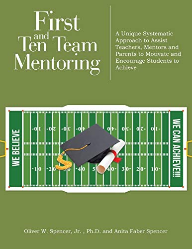 First and Ten Team Mentoring: A Unique Systematic Approach to Assist Teachers, Mentors and Parents to Motivate and Encourage Students to Achieve
