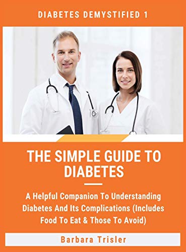 The Simple Guide To Diabetes: A Helpful Companion To Understanding Diabetes And It's Complications (Includes Food To Eat & Those To Avoid) (Diabetes Demystified, Band 1)