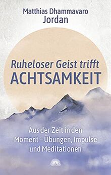 Ruheloser Geist trifft Achtsamkeit: Aus der Zeit in den Moment – Übungen, Impulse und Meditationen